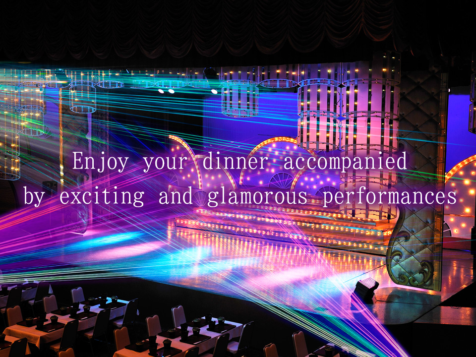 Enjoy your dinner accompanied by exciting and glamorous performances